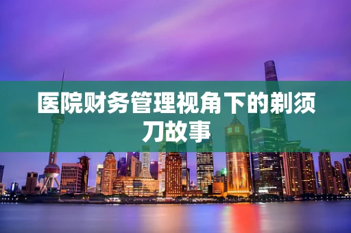 医院财务管理视角下的剃须刀故事