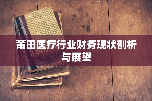 莆田医疗行业财务现状剖析与展望