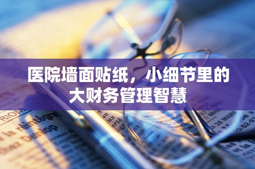 医院墙面贴纸，小细节里的大财务管理智慧