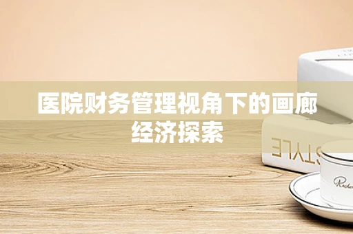 医院财务管理视角下的画廊经济探索