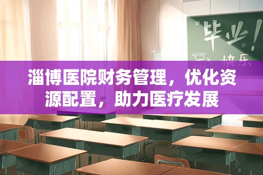 淄博医院财务管理，优化资源配置，助力医疗发展