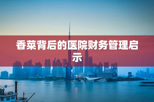 香菜背后的医院财务管理启示