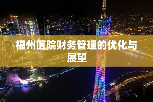 福州医院财务管理的优化与展望