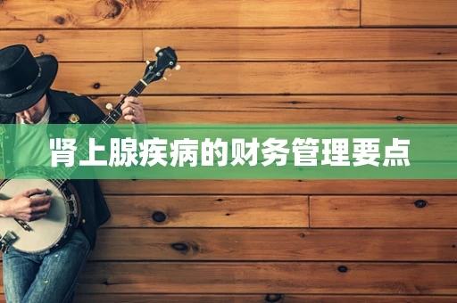 肾上腺疾病的财务管理要点