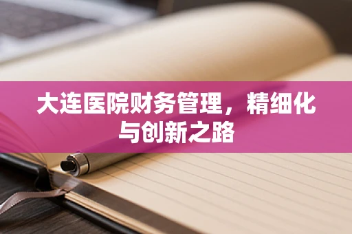 大连医院财务管理，精细化与创新之路