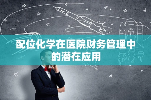 配位化学在医院财务管理中的潜在应用