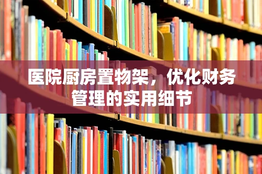 医院厨房置物架，优化财务管理的实用细节