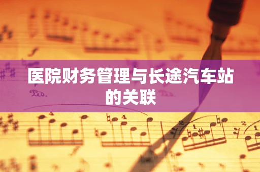 医院财务管理与长途汽车站的关联
