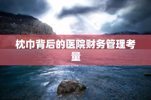 枕巾背后的医院财务管理考量