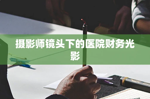 摄影师镜头下的医院财务光影