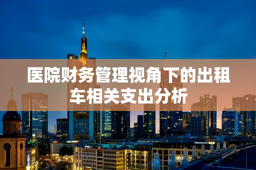 医院财务管理视角下的出租车相关支出分析