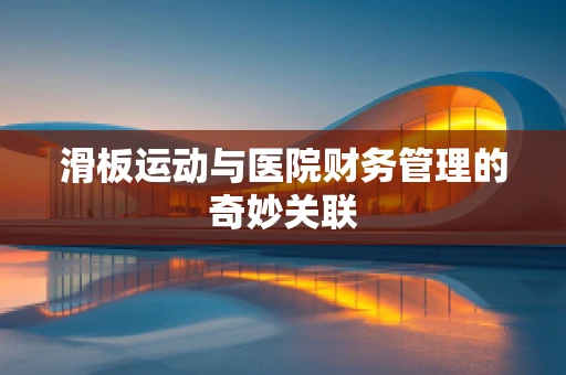 滑板运动与医院财务管理的奇妙关联