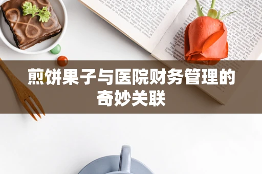煎饼果子与医院财务管理的奇妙关联