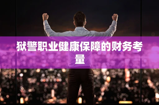 狱警职业健康保障的财务考量