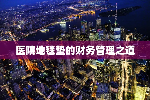 医院地毯垫的财务管理之道