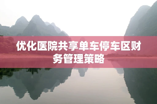 优化医院共享单车停车区财务管理策略