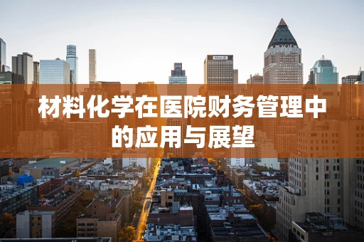 材料化学在医院财务管理中的应用与展望