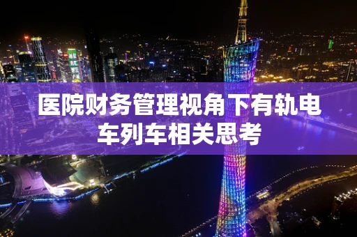 医院财务管理视角下有轨电车列车相关思考