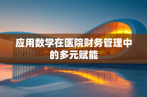 应用数学在医院财务管理中的多元赋能
