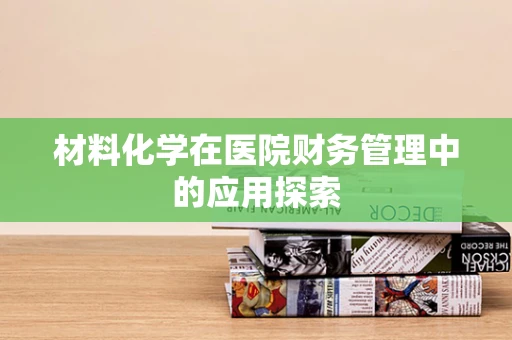 材料化学在医院财务管理中的应用探索