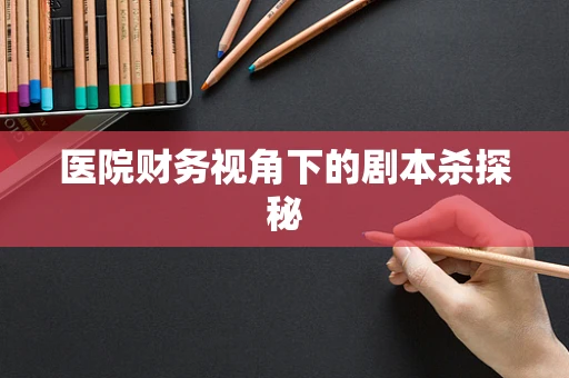 医院财务视角下的剧本杀探秘