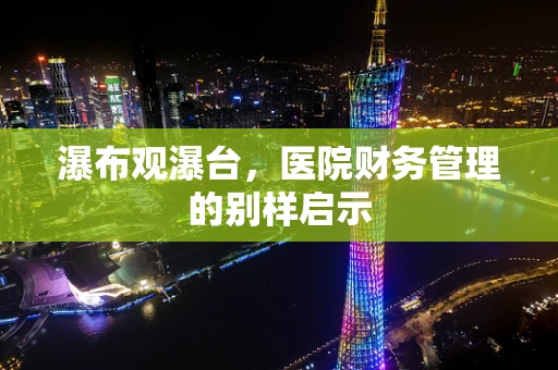 瀑布观瀑台，医院财务管理的别样启示