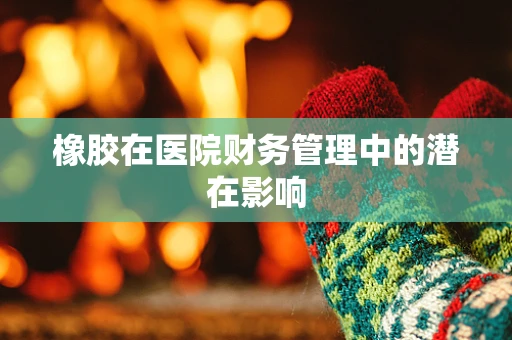 橡胶在医院财务管理中的潜在影响