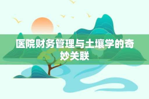 医院财务管理与土壤学的奇妙关联