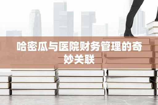 哈密瓜与医院财务管理的奇妙关联