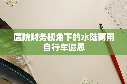 医院财务视角下的水陆两用自行车遐思