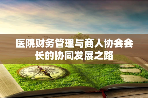 医院财务管理与商人协会会长的协同发展之路