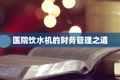 医院饮水机的财务管理之道