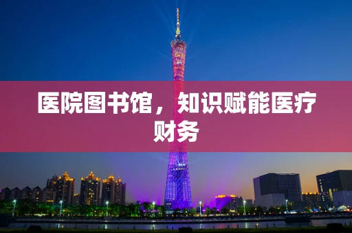 医院图书馆，知识赋能医疗财务