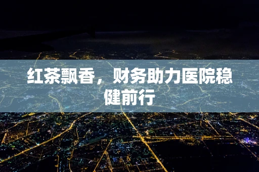 红茶飘香，财务助力医院稳健前行