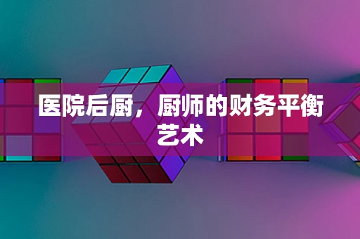 医院后厨，厨师的财务平衡艺术