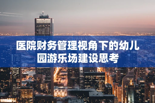 医院财务管理视角下的幼儿园游乐场建设思考