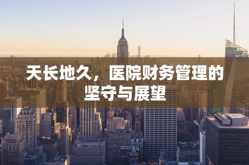 天长地久，医院财务管理的坚守与展望