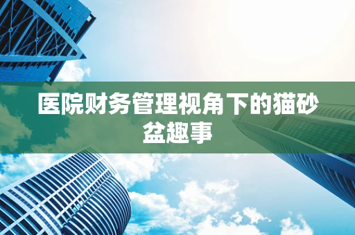 医院财务管理视角下的猫砂盆趣事