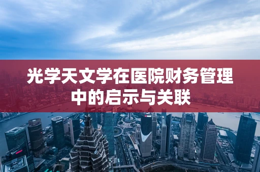 光学天文学在医院财务管理中的启示与关联