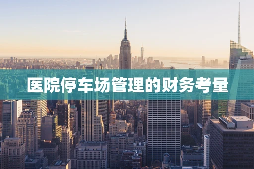 医院停车场管理的财务考量