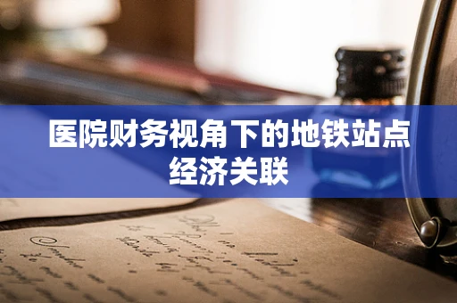医院财务视角下的地铁站点经济关联