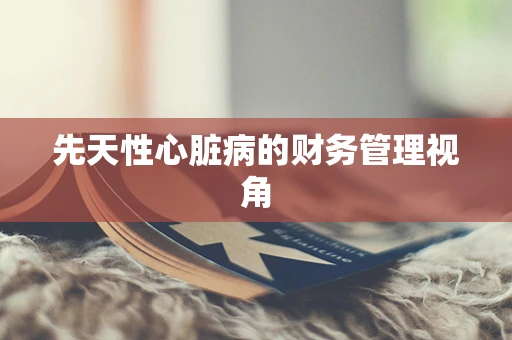 先天性心脏病的财务管理视角