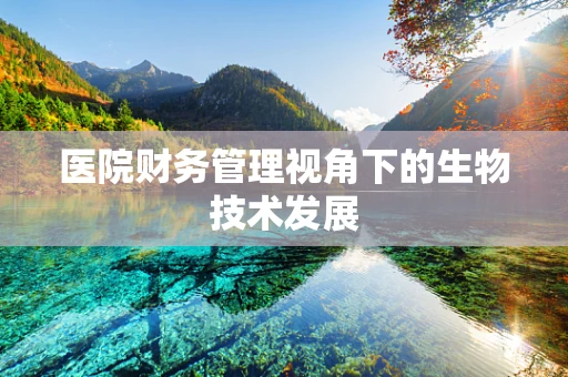 医院财务管理视角下的生物技术发展