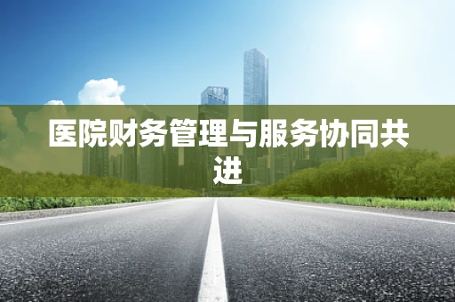 医院财务管理与服务协同共进