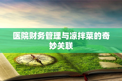 医院财务管理与凉拌菜的奇妙关联