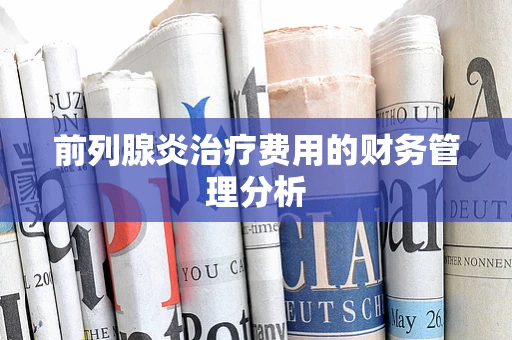 前列腺炎治疗费用的财务管理分析