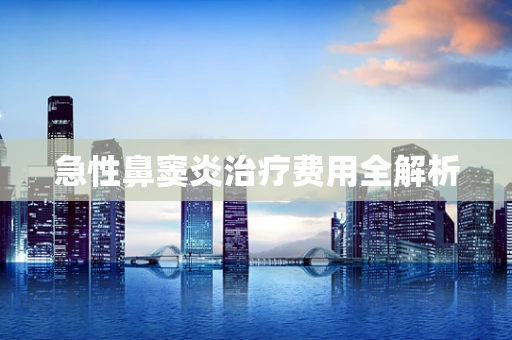急性鼻窦炎治疗费用全解析