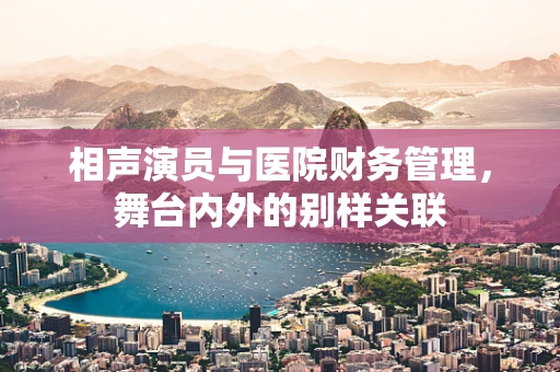 相声演员与医院财务管理，舞台内外的别样关联