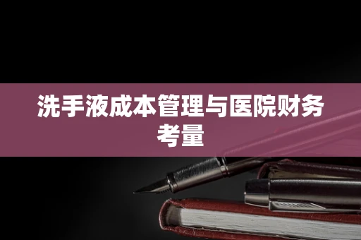 洗手液成本管理与医院财务考量