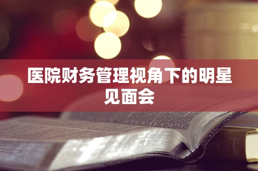 医院财务管理视角下的明星见面会